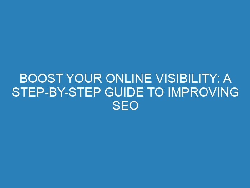 Boost Your Online Visibility: A Step-by-Step Guide to Improving SEO