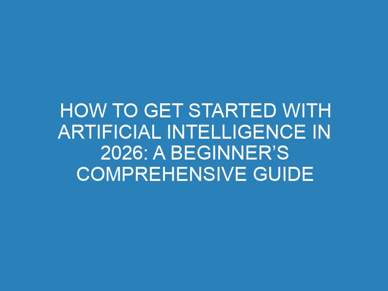 How to Get Started With Artificial Intelligence in 2026: A Beginner’s Comprehensive Guide