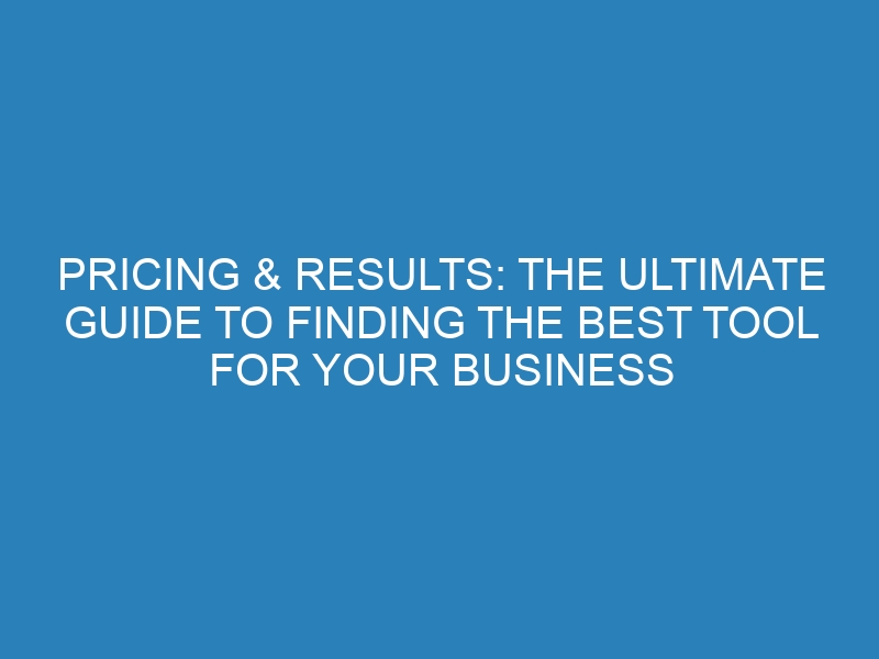 Pricing & Results: The Ultimate Guide to Finding the Best Tool for Your Business