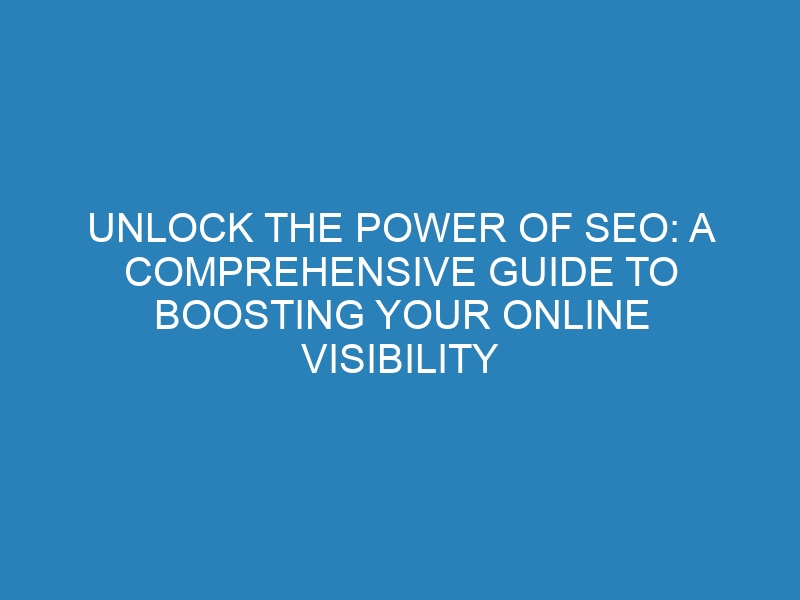 Unlock the Power of SEO: A Comprehensive Guide to Boosting Your Online Visibility