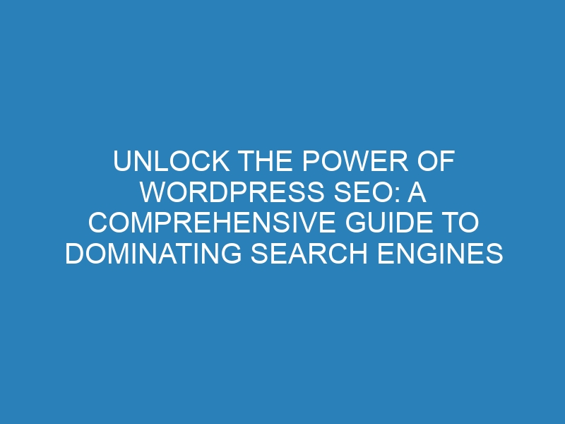 Unlock the Power of WordPress SEO: A Comprehensive Guide to Dominating Search Engines