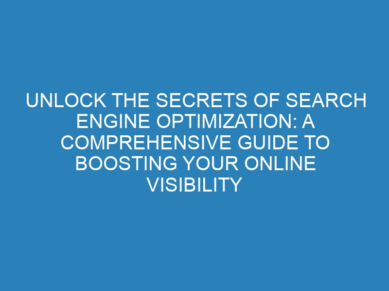 Unlock the Secrets of Search Engine Optimization: A Comprehensive Guide to Boosting Your Online Visibility